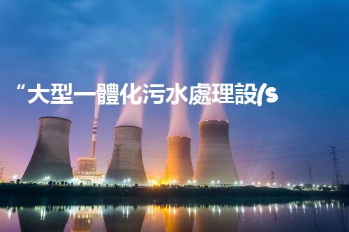 “大型一體化污水處理設(shè)備，綠色環(huán)保新標(biāo)桿，守護(hù)碧水藍(lán)天！